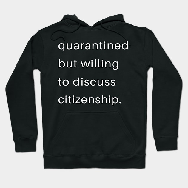 Quarantined But Willing To DIscuss  Citizenship Hoodie by familycuteycom